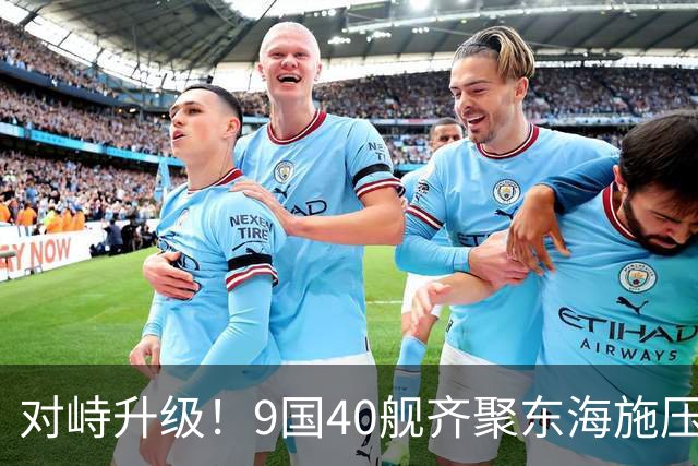 对峙升级！9国40舰齐聚东海施压，解放军早有预案，布下立体防线
